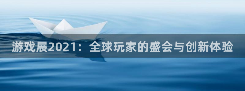 优贝娱乐2首页登录：游戏展2021：全球玩家的盛会与创新体验