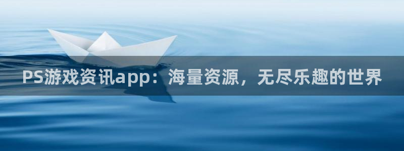 优贝娱乐注册测速：PS游戏资讯app：海量资源，无尽乐趣的世