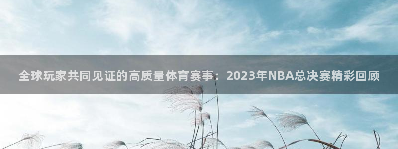 优贝娱乐登录地址：全球玩家共同见证的高质量体育赛事：2023