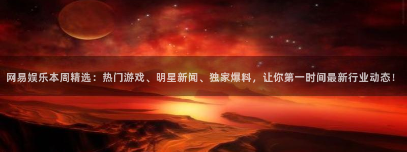 优贝娱乐线路测试：网易娱乐本周精选：热门游戏、明星新闻、独家